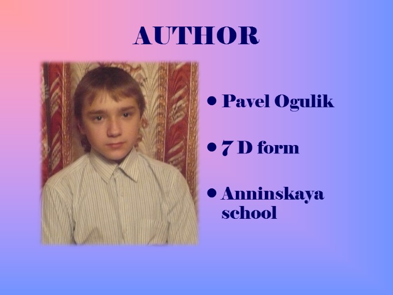 AUTHOR   Pavel Ogulik  7 D form  Anninskaya school
